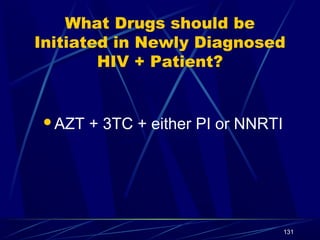 What Drugs should be
Initiated in Newly Diagnosed
HIV + Patient?

AZT

+ 3TC + either PI or NNRTI

131

 