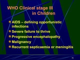 WHO Clinical stage III
in Children
AIDS – defining opportunistic
infections
Severe failure to thrive
Progressive encephalo...