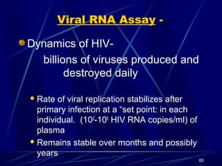 Viral RNA Assay Dynamics of HIVbillions of viruses produced and
destroyed daily
 Rate

of viral replication stabilizes af...
