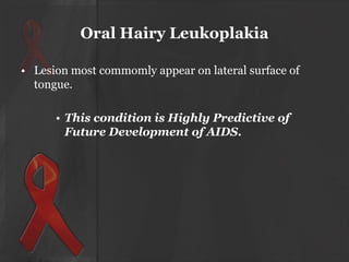 Oral Hairy Leukoplakia
• Lesion most commomly appear on lateral surface of
tongue.
• This condition is Highly Predictive of
Future Development of AIDS.

 