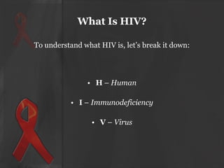 What Is HIV?
To understand what HIV is, let’s break it down:

• H – Human
• I – Immunodeficiency
• V – Virus

 