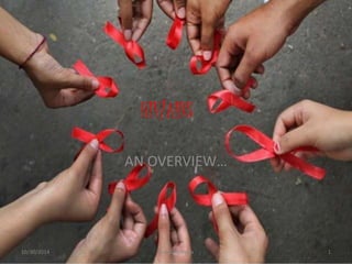 HIV/AIDS 
AN OVERVIEW… 
10/30/2014 Kartik Baldewa 1 
 