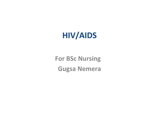 HIV/AIDS
For BSc Nursing
Gugsa Nemera
 