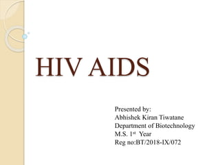 HIV AIDS
Presented by:
Abhishek Kiran Tiwatane
Department of Biotechnology
M.S. 1st Year
Reg no:BT/2018-IX/072
 