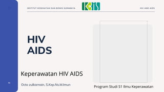 HIV
AIDS
Octo zulkarnain, S.Kep.Ns.M.Imun
01
HIV AND AIDS
INSTITUT KESEHATAN DAN BISNIS SURABAYA
Keperawatan HIV AIDS
Program Studi S1 Ilmu Keperawatan
 