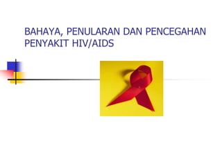 BAHAYA, PENULARAN DAN PENCEGAHAN
PENYAKIT HIV/AIDS
 