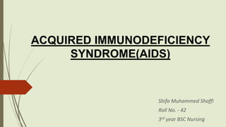 ACQUIRED IMMUNODEFICIENCY
SYNDROME(AIDS)
Shifa Muhammed Shaffi
Roll No. - 42
3rd year BSC Nursing
 