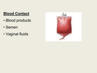 Blood Contact
• Blood products
• Semen
• Vaginal fluids
 