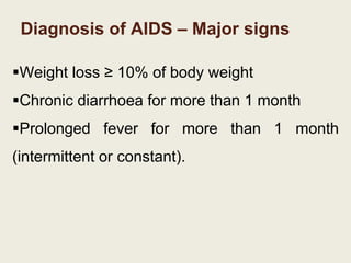 Diagnosis of AIDS – Major signs
Weight loss ≥ 10% of body weight
Chronic diarrhoea for more than 1 month
Prolonged fever for more than 1 month
(intermittent or constant).
 
