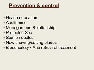 Prevention & control
• Health education
• Abstinence
• Monogamous Relationship
• Protected Sex
• Sterile needles
• New shaving/cutting blades
• Blood safety • Anti retroviral treatment
 