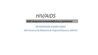 HIV/AIDS
DR NARENDRA KUMAR YADAV
MD Community Medicine & Tropical Diseases, BPKIHS
AIDS (Acquired Immunodeficiency Syndrome)
 
