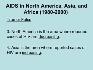AIDS in North America, Asia, and Africa (1980-2000)   True or False : North America is the area where reported cases of HIV are  decreasing . Asia is the area where reported cases of HIV are  increasing .  