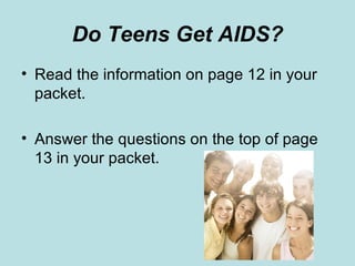 Do Teens Get AIDS? Read the information on page 12 in your packet. Answer the questions on the top of page 13 in your packet. 