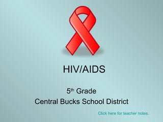 HIV/AIDS 5 th  Grade Central Bucks School District Click here for teacher notes. 