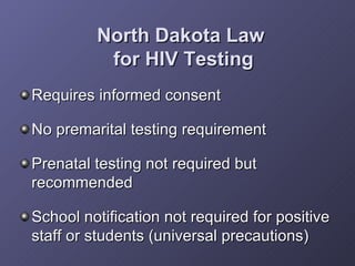 North Dakota Law  for HIV Testing <ul><li>Requires informed consent </li></ul><ul><li>No premarital testing requirement </...