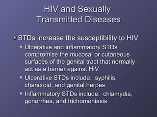 HIV and Sexually  Transmitted Diseases <ul><li>STDs increase the susceptibility to HIV </li></ul><ul><ul><li>Ulcerative an...
