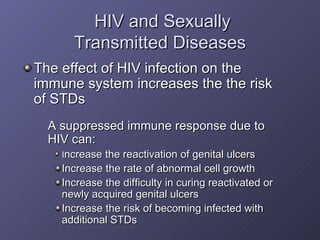 HIV and Sexually  Transmitted Diseases <ul><li>The effect of HIV infection on the immune system increases the the risk of ...