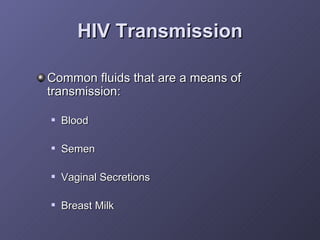 HIV Transmission <ul><li>Common fluids that are a means of transmission: </li></ul><ul><ul><li>Blood </li></ul></ul><ul><u...