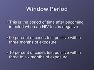 Window Period <ul><li>This is the period of time after becoming infected when an HIV test is negative </li></ul><ul><li>90...