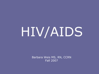 Barbara Weis MS, RN, CCRN Fall 2007 HIV/AIDS 