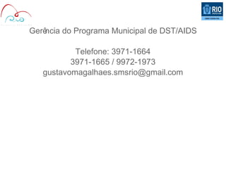 Gerê
ncia do Programa Municipal de DST/AIDS
Telefone: 3971-1664
3971-1665 / 9972-1973
gustavomagalhaes.smsrio@gmail.com

 