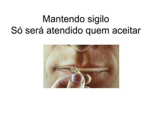 Mantendo sigilo
Só será atendido quem aceitar

 