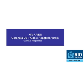 HIV / AIDS
Gerência DST Aids e Hepatites Virais
Gustavo Magalhães

 