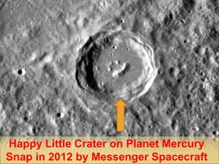 Happy Little Crater on Planet Mercury
Snap in 2012 by Messenger Spacecraft
 