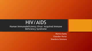 HIV/AIDS
Human Immunodeficiency Virus/ Acquired Immune
Deficiency Syndrome
Monica Epsky
Chandler Porter
Shambria Simmons
 