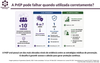 A PrEP pode falhar quando utilizada corretamente?
Imagem gerada por IA generativa (OpenAI), 2026. Fontes consultadas: To & Lee. HIV Med 2021; Ambrosioni et al. Lancet HIV 2021; Hoornenborg et al. Lancet HIV 2017; Buskin et al.
PLoS One 2022; Girometti et al. AIDS 2022.
A PrEP oral possui um dos mais elevados níveis de evidência entre as estratégias médicas de prevenção.
O desafio é garantir acesso e adesão para gerar proteção contínua.
 