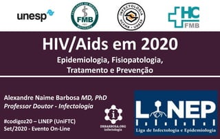 HIV/Aids em 2020
Epidemiologia, Fisiopatologia,
Tratamento e Prevenção
Alexandre Naime Barbosa MD, PhD
Professor Doutor - Infectologia
#codigoz20 – LINEP (UniFTC)
Set/2020 - Evento On-Line
 