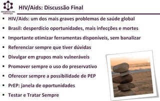 HIV/Aids: Discussão Final
 HIV/Aids: um dos mais graves problemas de saúde global
 Brasil: desperdício oportunidades, ma...