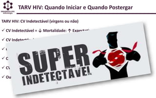 TARV HIV: Quando Iniciar e Quando Postergar
TARV HIV: CV Indetectável (virgens ou não)
 CV Indetectável = ↓ Mortalidade: ...