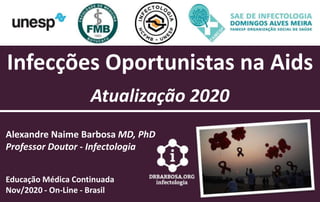 Infecções Oportunistas na Aids
Atualização 2020
Alexandre Naime Barbosa MD, PhD
Professor Doutor - Infectologia
Educação Médica Continuada
Nov/2020 - On-Line - Brasil
 