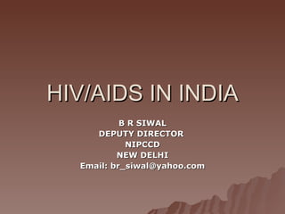 HIV/AIDS IN INDIA B R SIWAL DEPUTY DIRECTOR  NIPCCD NEW DELHI Email: br_siwal@yahoo.com 