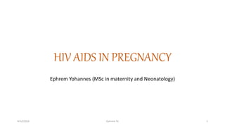 HIV AIDS IN PREGNANCY
Ephrem Yohannes (MSc in maternity and Neonatology)
4/12/2016 Ephrem Yo 1
 