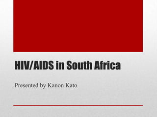 HIV/AIDS in South Africa
Presented by Kanon Kato
 