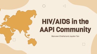 HIV/AIDS in the
AAPI Community
Manveer Chaihal and Jayden Tan