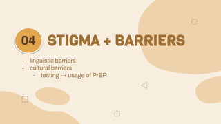 STIGMA + BARRIERS
04
- linguistic barriers
- cultural barriers
- testing → usage of PrEP