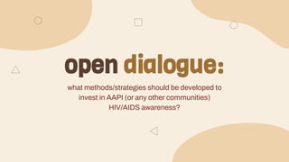open dialogue:
what methods/strategies should be developed to
invest in AAPI (or any other communities)
HIV/AIDS awareness?