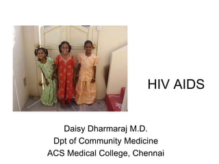HIV AIDS
Daisy Dharmaraj M.D.
Dpt of Community Medicine
ACS Medical College, Chennai
 