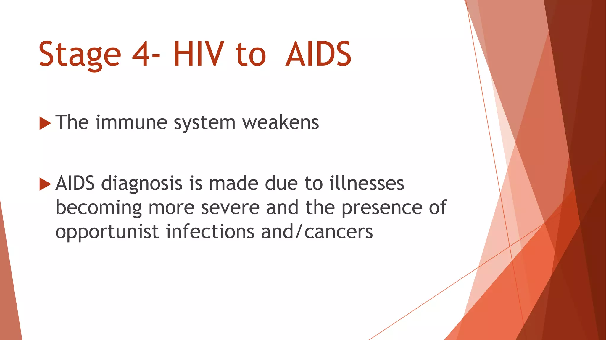 Stage 4- HIV to AIDS
 The immune system weakens
 AIDS diagnosis is made due to illnesses
becoming more severe and the presence of
opportunist infections and/cancers
 