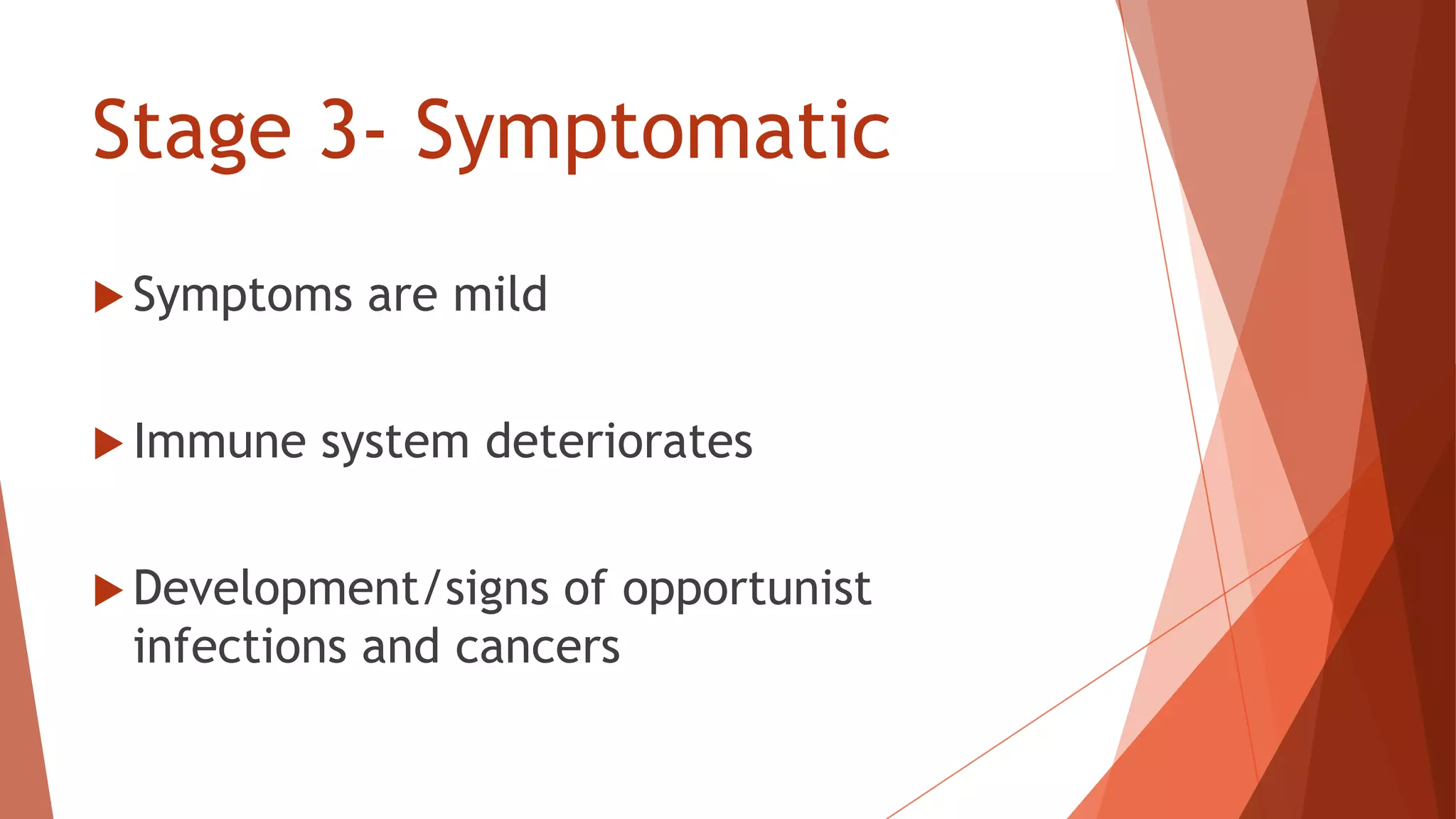 Stage 3- Symptomatic
 Symptoms are mild
 Immune system deteriorates
 Development/signs of opportunist
infections and cancers
 