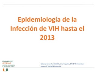 National Center for HIV/AIDS, Viral Hepatitis, STD & TB Prevention
Division of HIV/AIDS Prevention
Epidemiología de la
Infección de VIH hasta el
2013
 