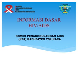 INFORMASI DASAR
HIV/AIDS
KOMISI PENANGGULANGAN AIDS
(KPA) KABUPATEN TOLIKARA
 