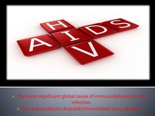  The most significant global cause of immunudeficency is HIV
infection.
 It is a secondary(orAcquied) Immunodeficiency disease.
 