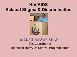 HIV/AIDS
Related Stigma & Discrimination




       Dr. M. MUNAWAR KHAN
              BCC Coordinator
  Enhanced HIV/AIDS Control Program Sindh
 