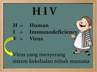H =   Human
I =   Immunodeficiency
V =   Virus

Virus yang menyerang
sistem kekebalan tubuh manusia
 