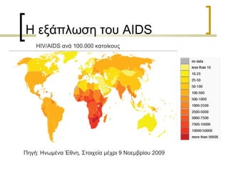 Η εξάπλωση του AIDS
Πηγή: Ηνωμένα Έθνη, Στοιχεία μέχρι 9 Νοεμβρίου 2009
HIV/AIDS ανά 100.000 κατοίκους
 