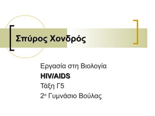 Εργασία στη Βιολογία
HIV/AIDSHIV/AIDS
Τάξη Γ5
2ο
Γυμνάσιο Βούλας
Σπύρος ΧονδρόςΣπύρος Χονδρός
 